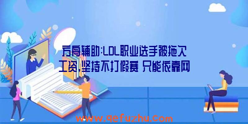 方舟辅助:LDL职业选手被拖欠工资,坚持不打假赛